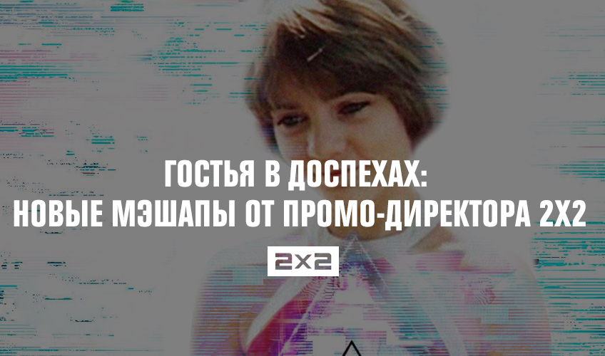 Гостья в доспехах: новые мэшапы от промо-директора 2х2 Гостья в доспехах: новые мэшапы от промо-директора 2х2