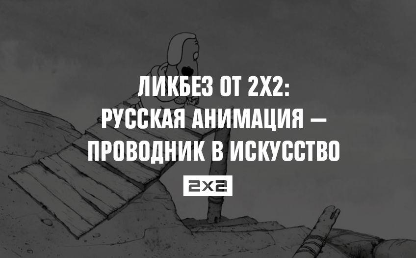 Ликбез от 2х2: русская анимация — проводник в искусство Ликбез от 2х2: русская анимация — проводник в искусство