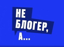 Не блогер, а...