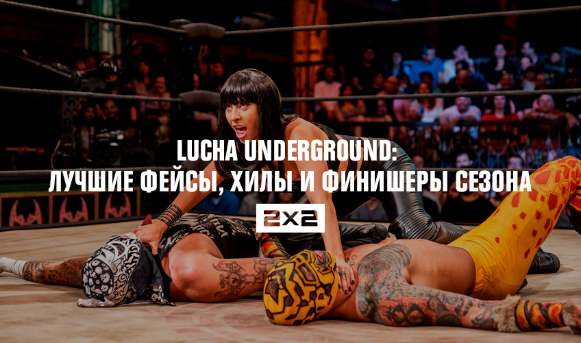 Lucha Underground: лучшие фейсы, хилы и финишеры сезона Lucha Underground: лучшие фейсы, хилы и финишеры сезона