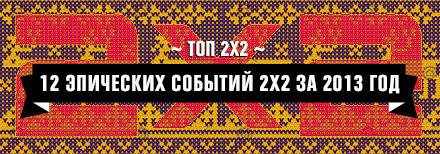ТОП 2Х2: 12 ЭПИЧНЫХ СОБЫТИЙ 2Х2 ЗА 2013 ГОД
