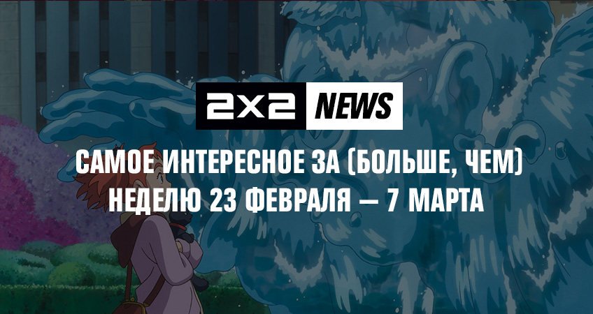 2x2 news: самое интересное за (больше, чем) неделю 23 февраля - 7 марта 2x2 news: самое интересное за (больше, чем) неделю 23 февраля - 7 марта