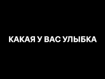 Какая у вас улыбка