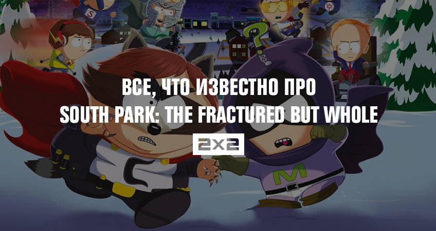 Все, что известно про South Park: The Fractured but Whole Все, что известно про South Park: The Fractured but Whole