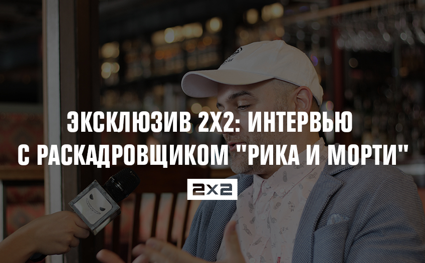 Эксклюзив 2х2: интервью с раскадровщиком Эксклюзив 2х2: интервью с раскадровщиком