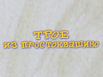 Трое из Простоквашино